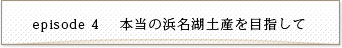 episode4 本当の浜名湖土産を目指して